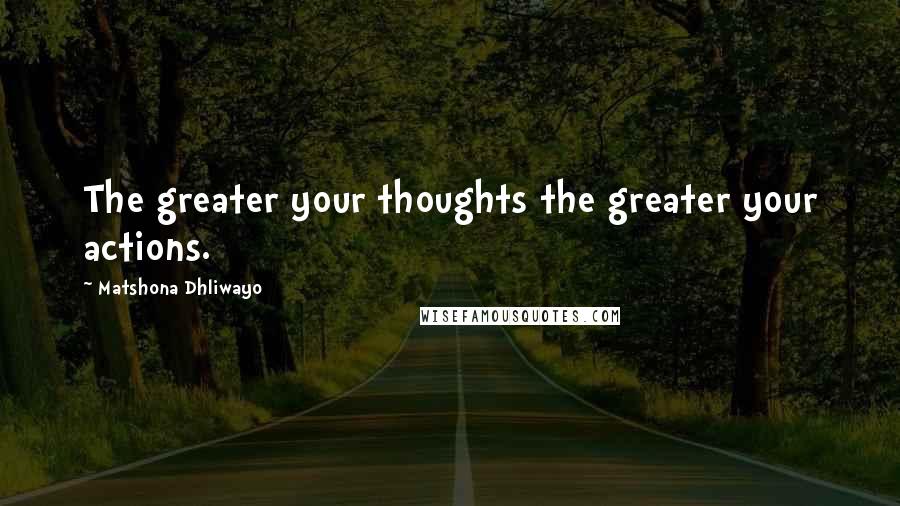 Matshona Dhliwayo Quotes: The greater your thoughts the greater your actions.