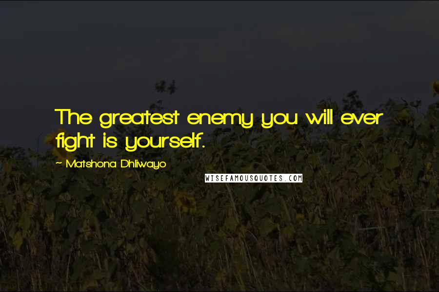 Matshona Dhliwayo Quotes: The greatest enemy you will ever fight is yourself.