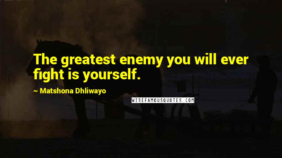Matshona Dhliwayo Quotes: The greatest enemy you will ever fight is yourself.