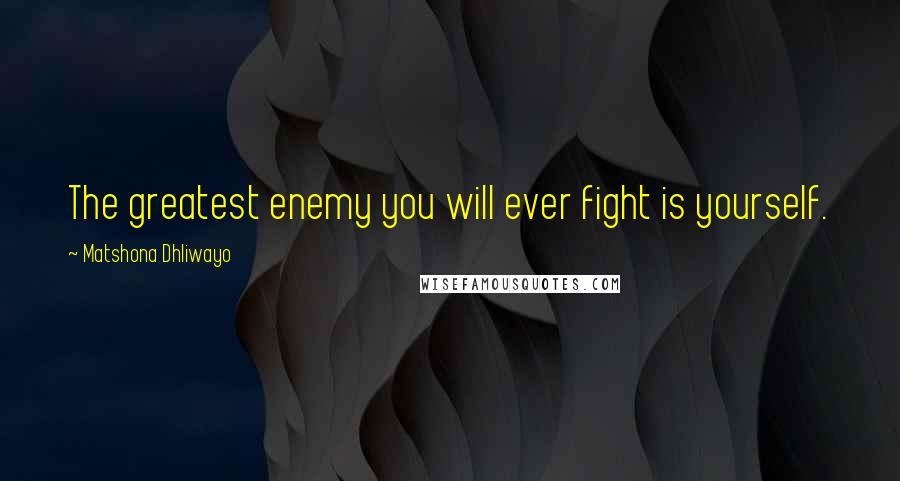 Matshona Dhliwayo Quotes: The greatest enemy you will ever fight is yourself.