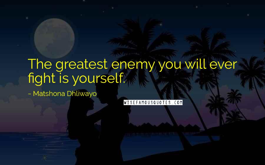 Matshona Dhliwayo Quotes: The greatest enemy you will ever fight is yourself.