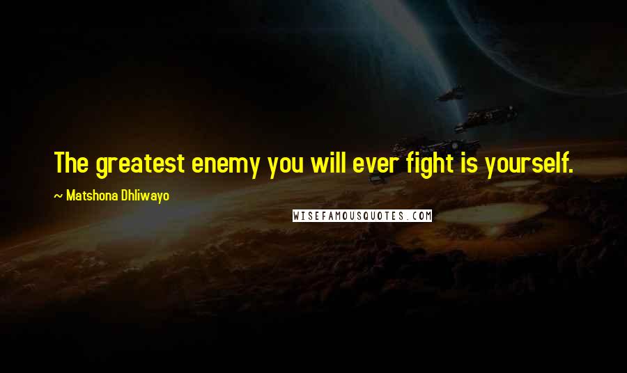 Matshona Dhliwayo Quotes: The greatest enemy you will ever fight is yourself.