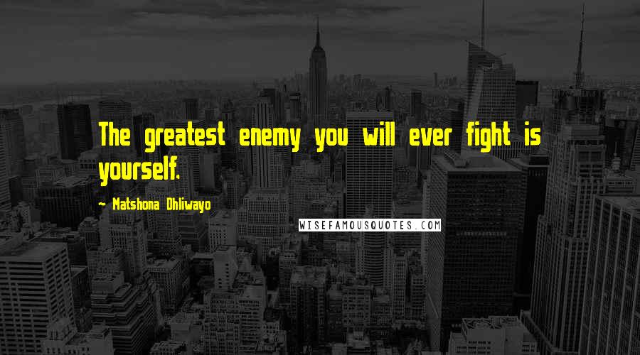 Matshona Dhliwayo Quotes: The greatest enemy you will ever fight is yourself.