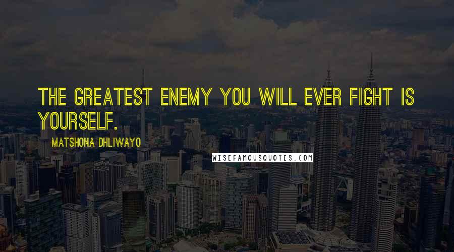 Matshona Dhliwayo Quotes: The greatest enemy you will ever fight is yourself.