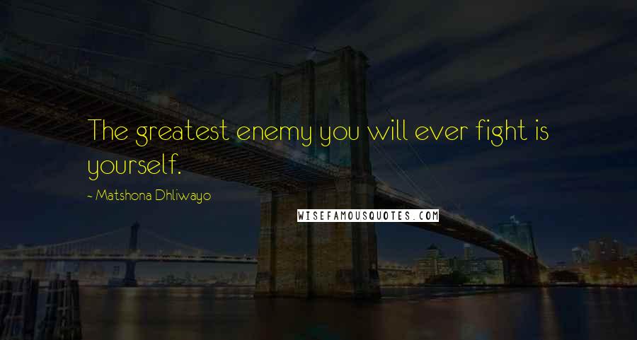 Matshona Dhliwayo Quotes: The greatest enemy you will ever fight is yourself.