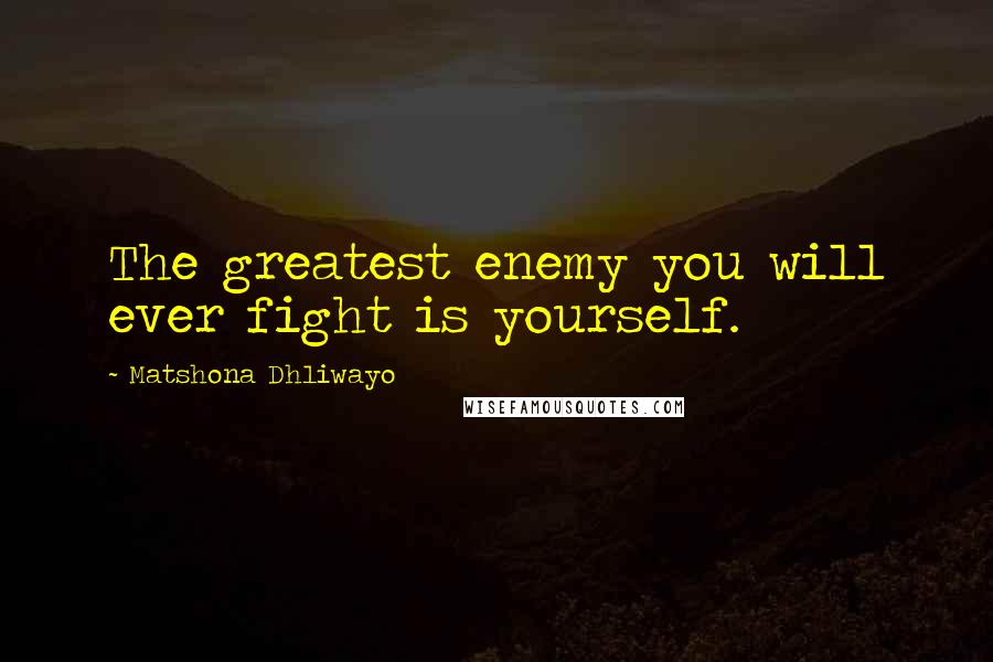 Matshona Dhliwayo Quotes: The greatest enemy you will ever fight is yourself.