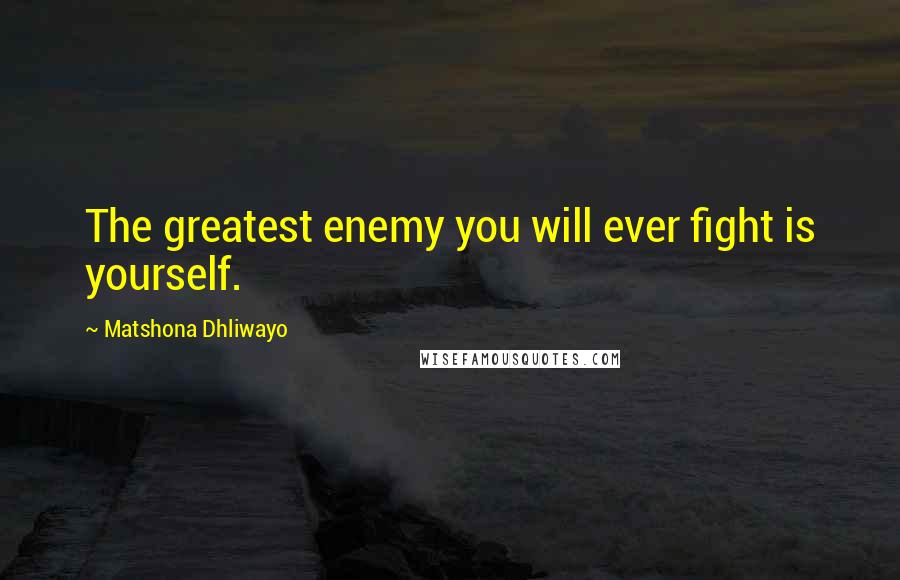 Matshona Dhliwayo Quotes: The greatest enemy you will ever fight is yourself.