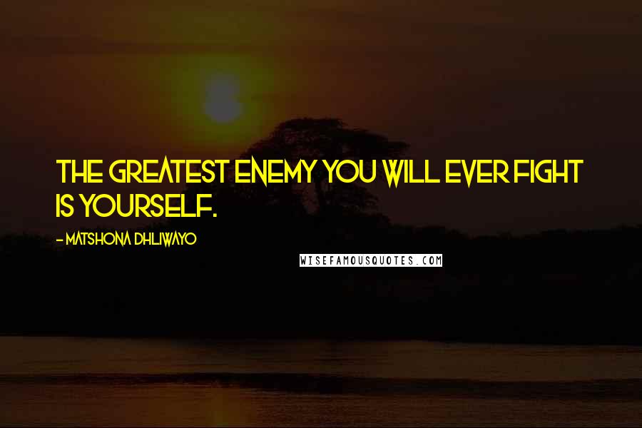 Matshona Dhliwayo Quotes: The greatest enemy you will ever fight is yourself.