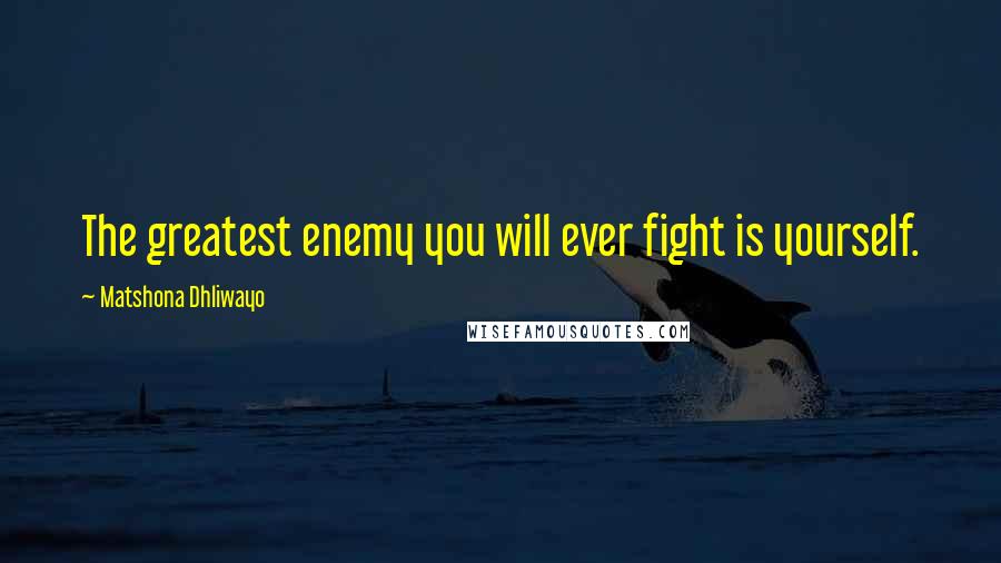 Matshona Dhliwayo Quotes: The greatest enemy you will ever fight is yourself.