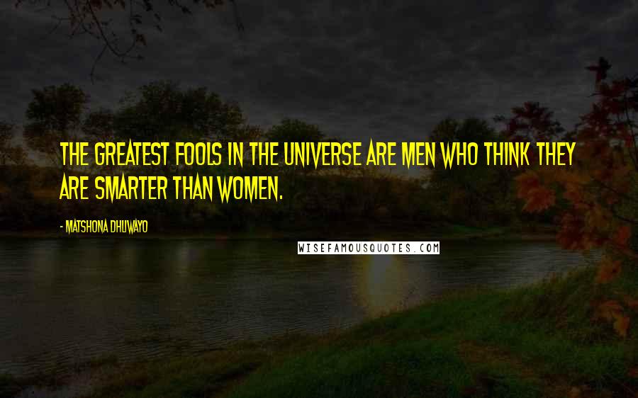 Matshona Dhliwayo Quotes: The greatest fools in the universe are men who think they are smarter than women.