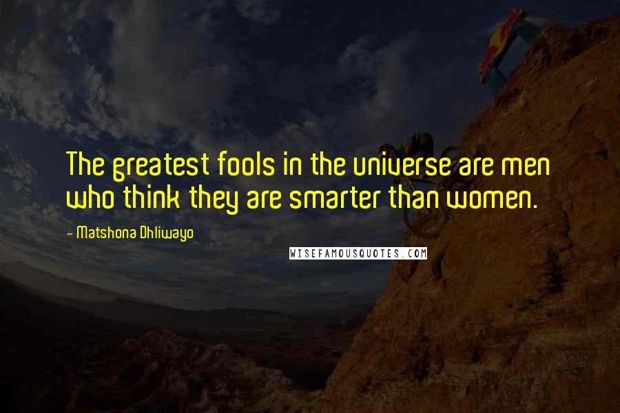 Matshona Dhliwayo Quotes: The greatest fools in the universe are men who think they are smarter than women.