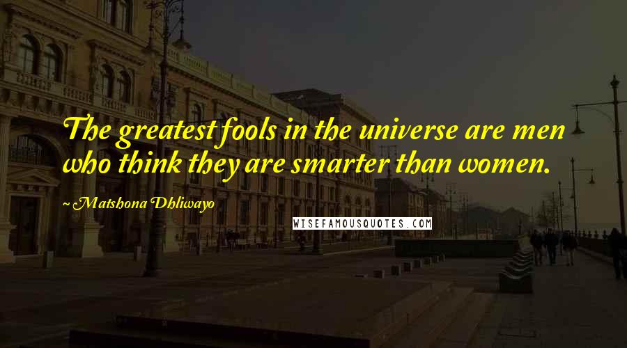 Matshona Dhliwayo Quotes: The greatest fools in the universe are men who think they are smarter than women.