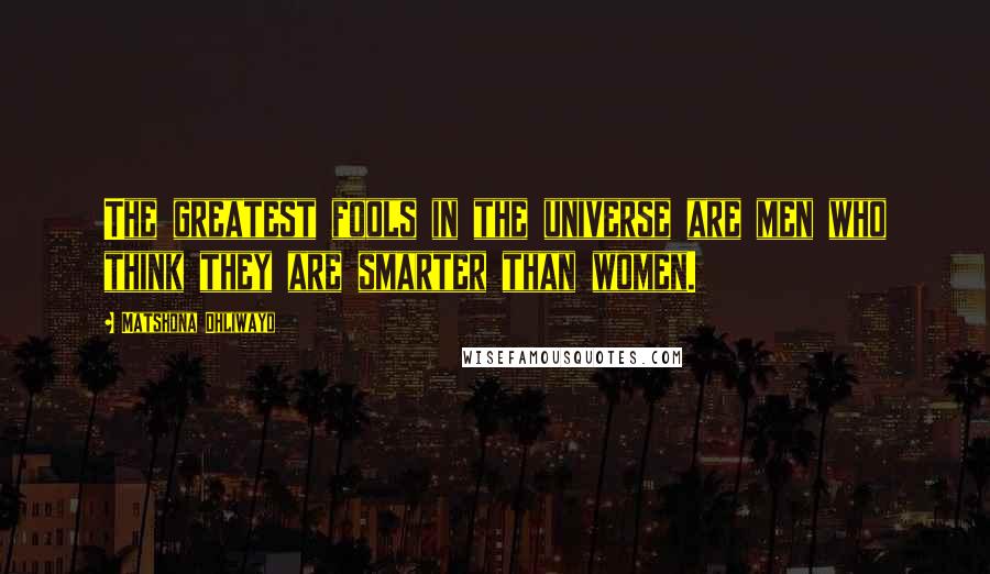 Matshona Dhliwayo Quotes: The greatest fools in the universe are men who think they are smarter than women.