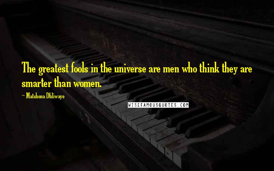 Matshona Dhliwayo Quotes: The greatest fools in the universe are men who think they are smarter than women.