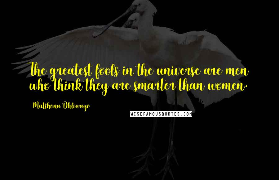 Matshona Dhliwayo Quotes: The greatest fools in the universe are men who think they are smarter than women.