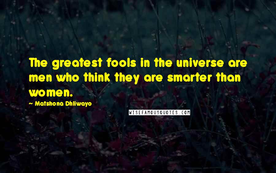 Matshona Dhliwayo Quotes: The greatest fools in the universe are men who think they are smarter than women.