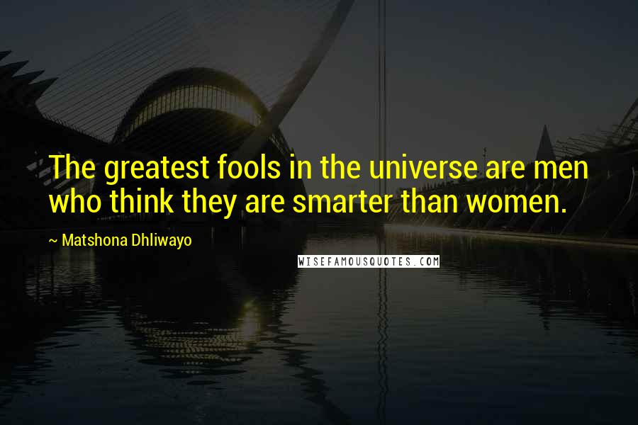 Matshona Dhliwayo Quotes: The greatest fools in the universe are men who think they are smarter than women.