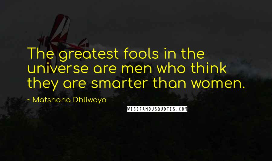 Matshona Dhliwayo Quotes: The greatest fools in the universe are men who think they are smarter than women.