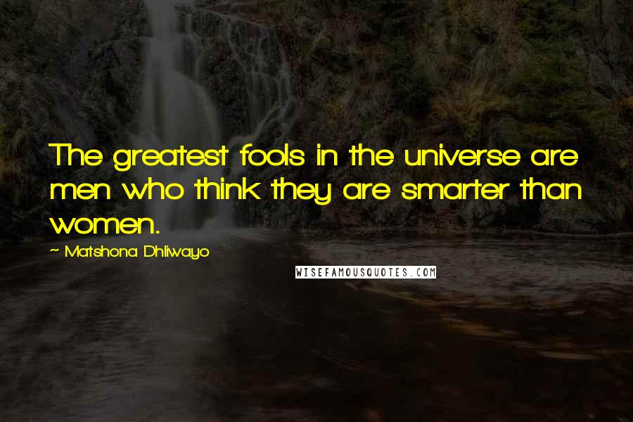 Matshona Dhliwayo Quotes: The greatest fools in the universe are men who think they are smarter than women.