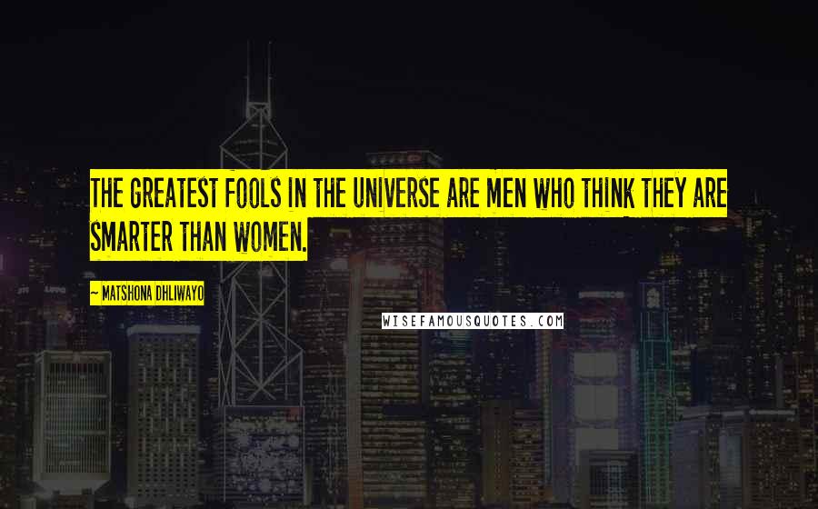 Matshona Dhliwayo Quotes: The greatest fools in the universe are men who think they are smarter than women.