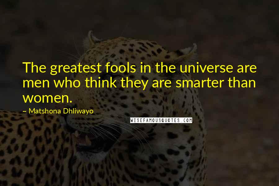 Matshona Dhliwayo Quotes: The greatest fools in the universe are men who think they are smarter than women.