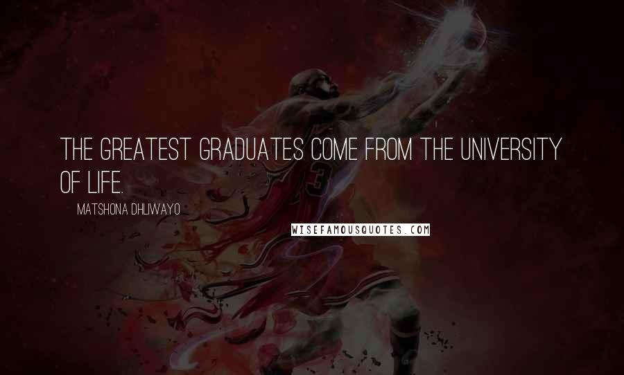 Matshona Dhliwayo Quotes: The greatest graduates come from the University of Life.