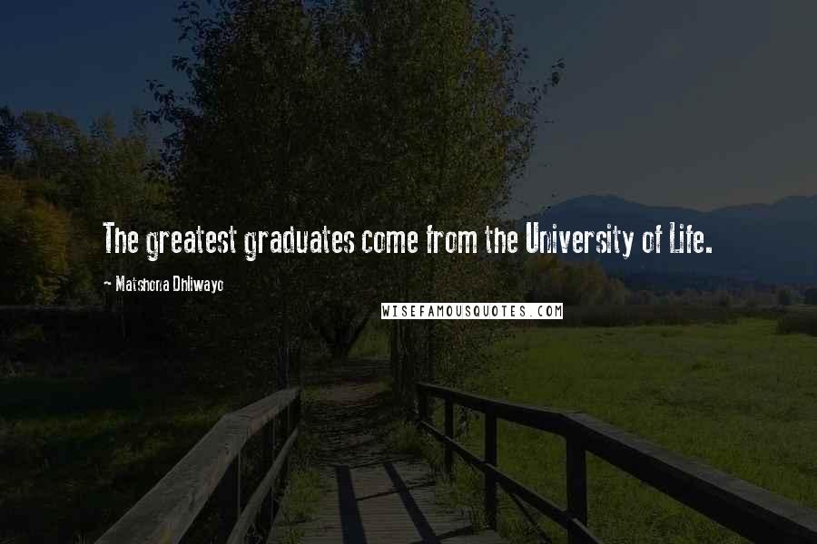 Matshona Dhliwayo Quotes: The greatest graduates come from the University of Life.