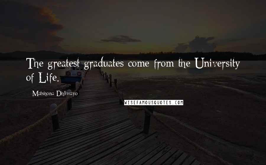 Matshona Dhliwayo Quotes: The greatest graduates come from the University of Life.