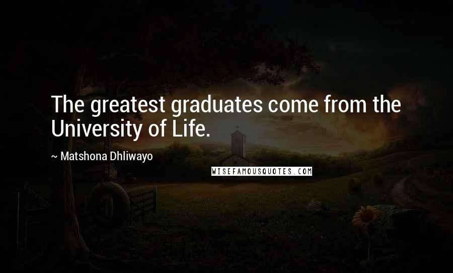 Matshona Dhliwayo Quotes: The greatest graduates come from the University of Life.