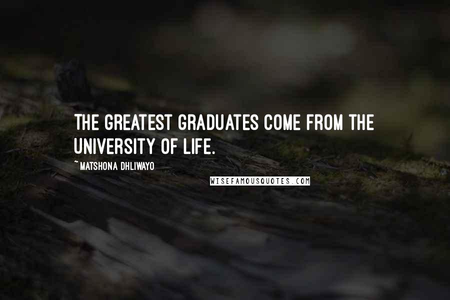 Matshona Dhliwayo Quotes: The greatest graduates come from the University of Life.