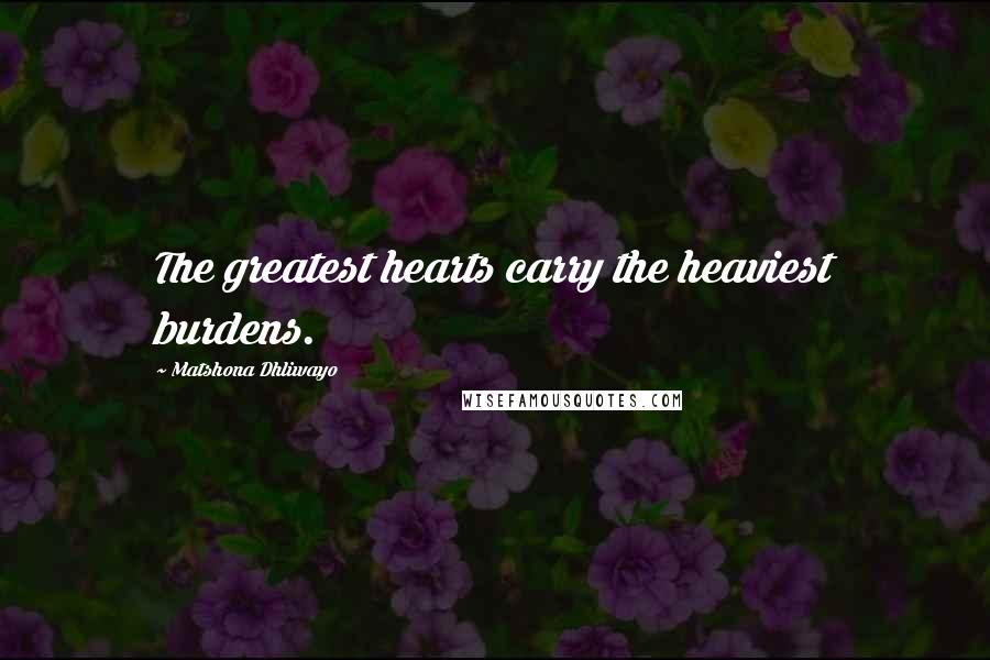 Matshona Dhliwayo Quotes: The greatest hearts carry the heaviest burdens.