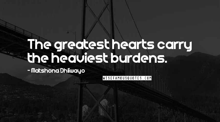 Matshona Dhliwayo Quotes: The greatest hearts carry the heaviest burdens.