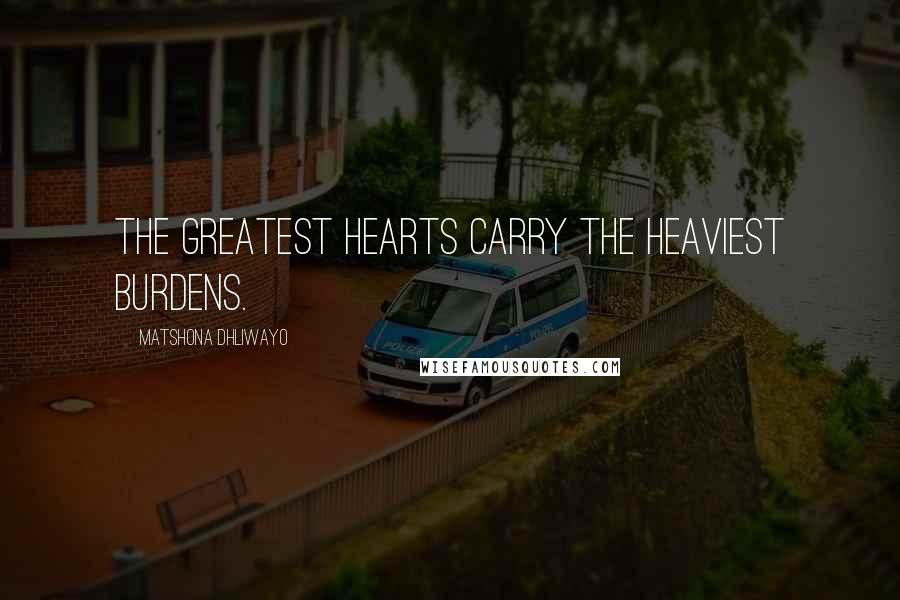 Matshona Dhliwayo Quotes: The greatest hearts carry the heaviest burdens.