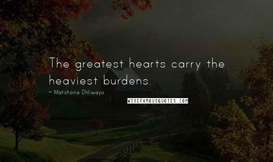 Matshona Dhliwayo Quotes: The greatest hearts carry the heaviest burdens.