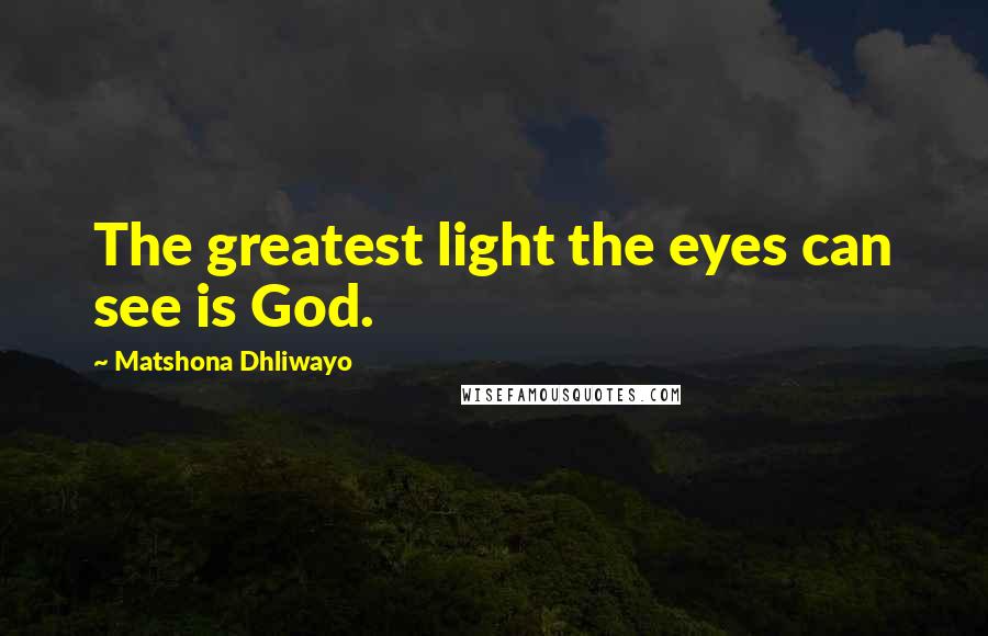 Matshona Dhliwayo Quotes: The greatest light the eyes can see is God.