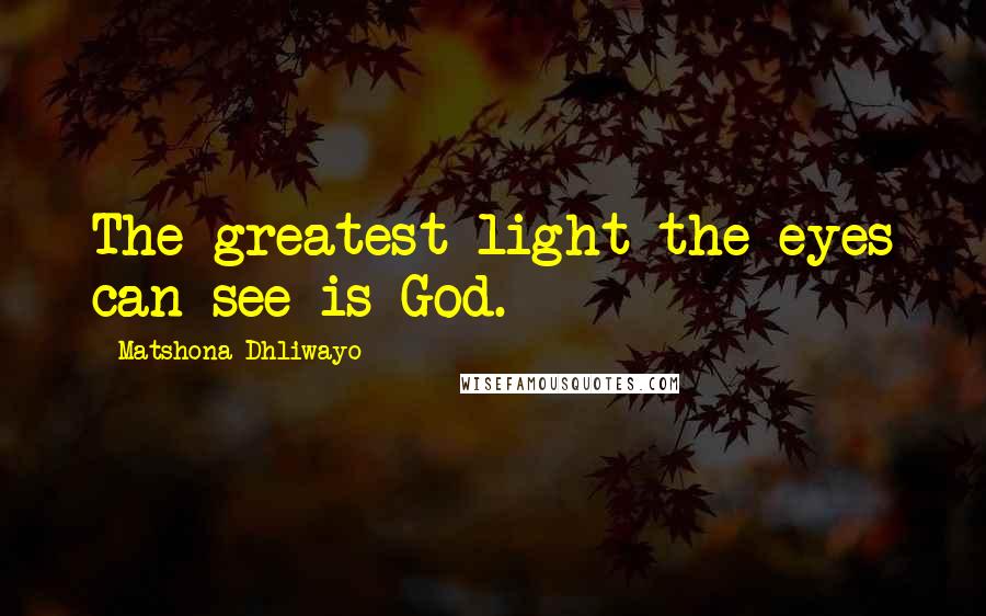 Matshona Dhliwayo Quotes: The greatest light the eyes can see is God.