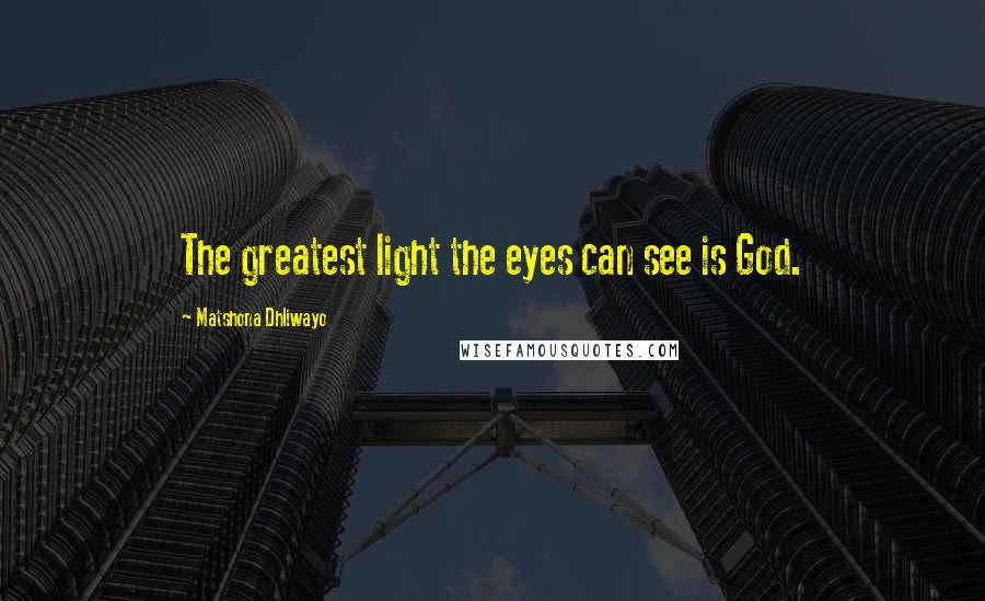 Matshona Dhliwayo Quotes: The greatest light the eyes can see is God.