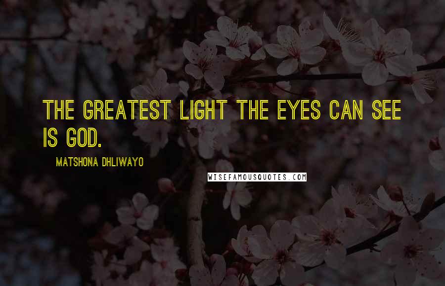 Matshona Dhliwayo Quotes: The greatest light the eyes can see is God.