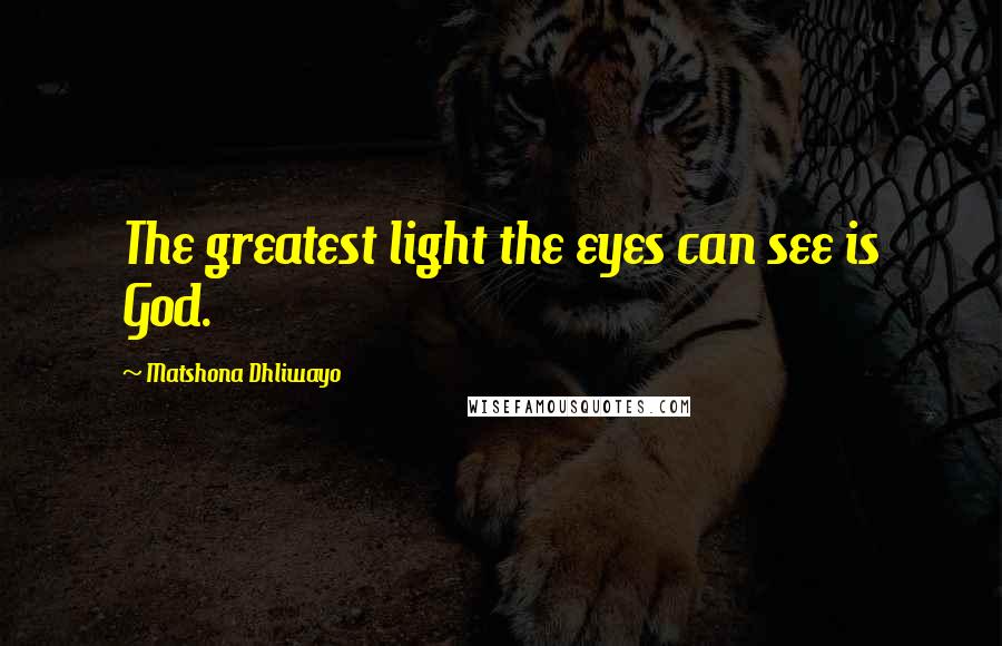 Matshona Dhliwayo Quotes: The greatest light the eyes can see is God.