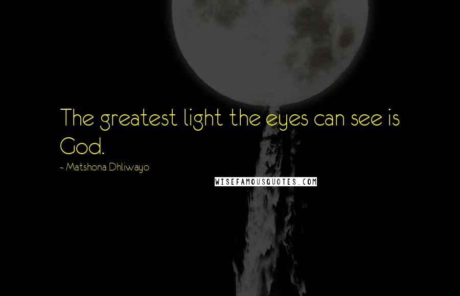 Matshona Dhliwayo Quotes: The greatest light the eyes can see is God.