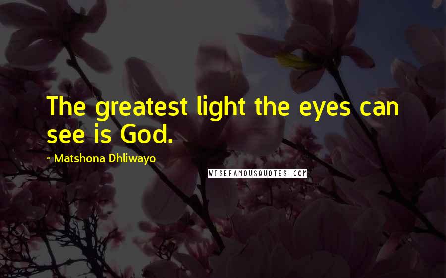 Matshona Dhliwayo Quotes: The greatest light the eyes can see is God.