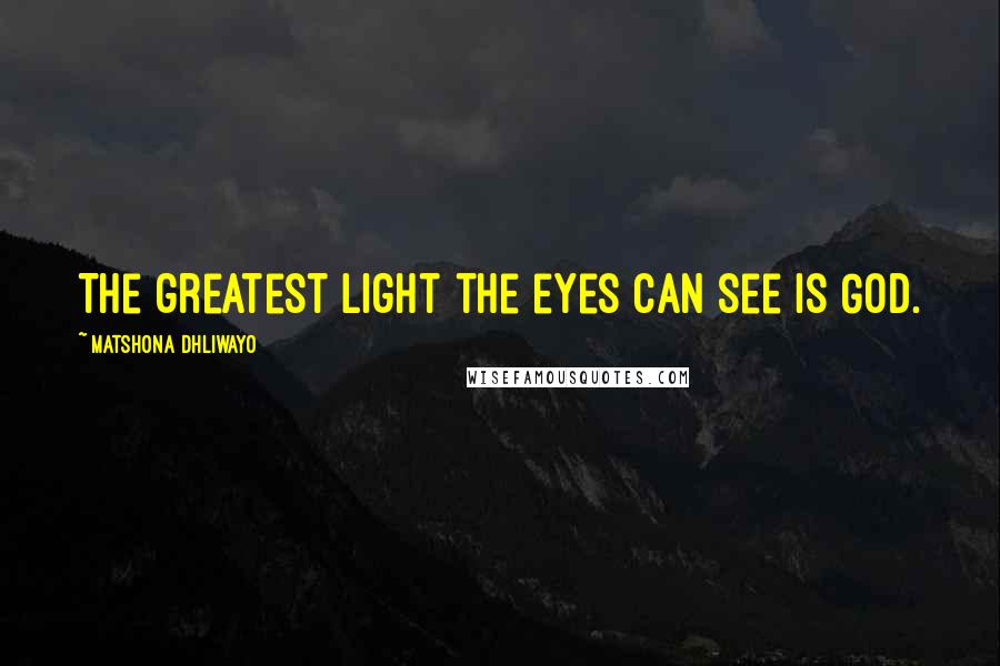 Matshona Dhliwayo Quotes: The greatest light the eyes can see is God.