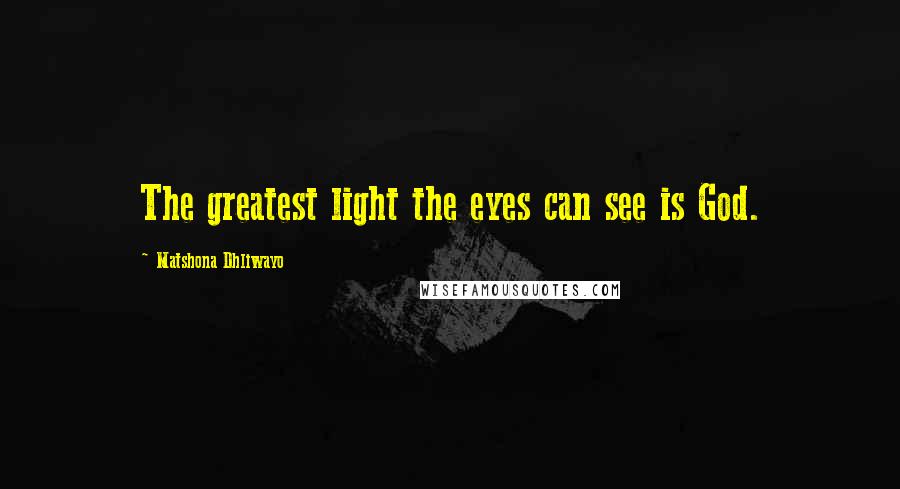 Matshona Dhliwayo Quotes: The greatest light the eyes can see is God.