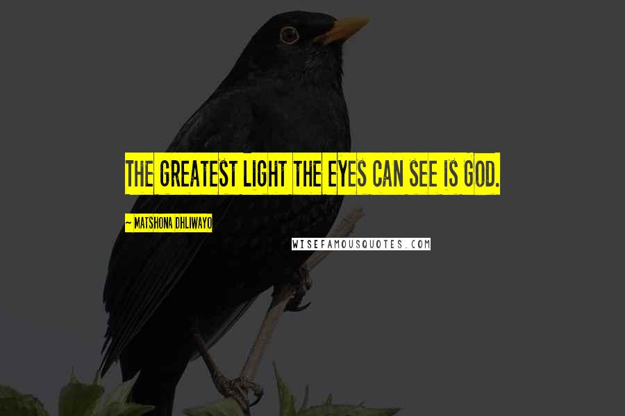 Matshona Dhliwayo Quotes: The greatest light the eyes can see is God.