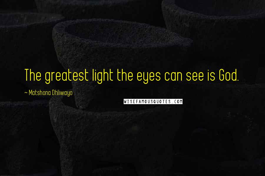 Matshona Dhliwayo Quotes: The greatest light the eyes can see is God.