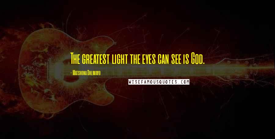 Matshona Dhliwayo Quotes: The greatest light the eyes can see is God.