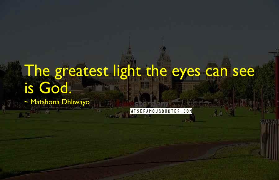 Matshona Dhliwayo Quotes: The greatest light the eyes can see is God.