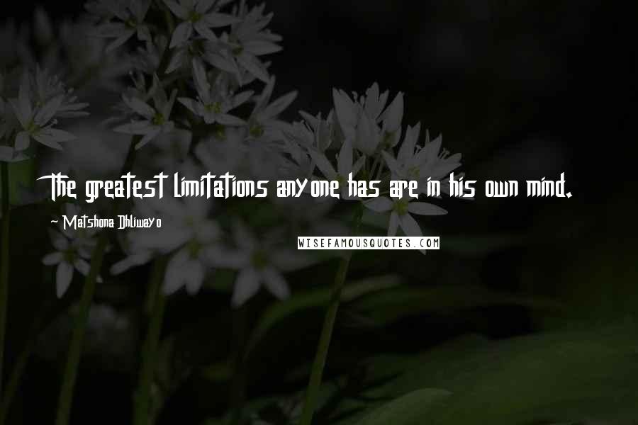 Matshona Dhliwayo Quotes: The greatest limitations anyone has are in his own mind.