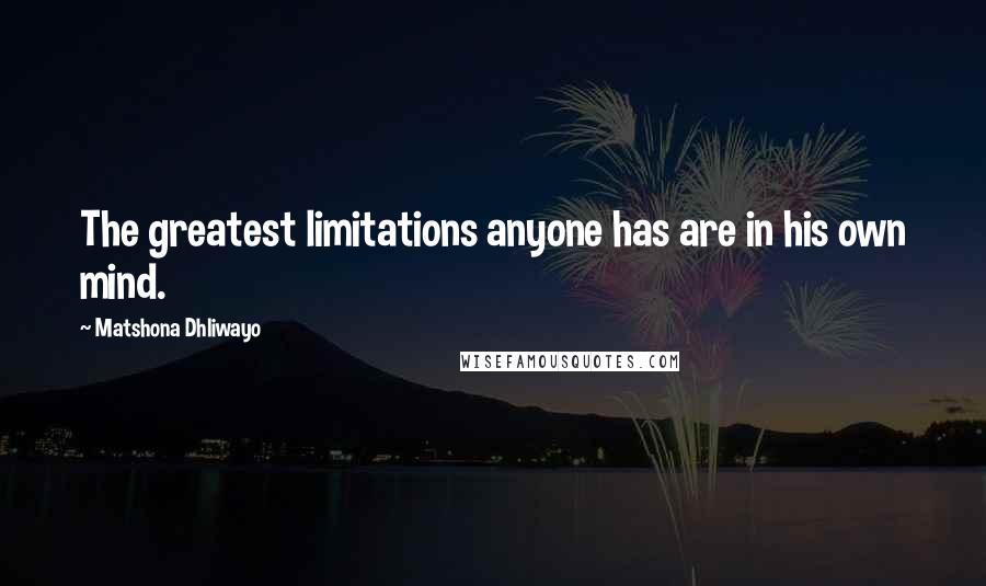 Matshona Dhliwayo Quotes: The greatest limitations anyone has are in his own mind.