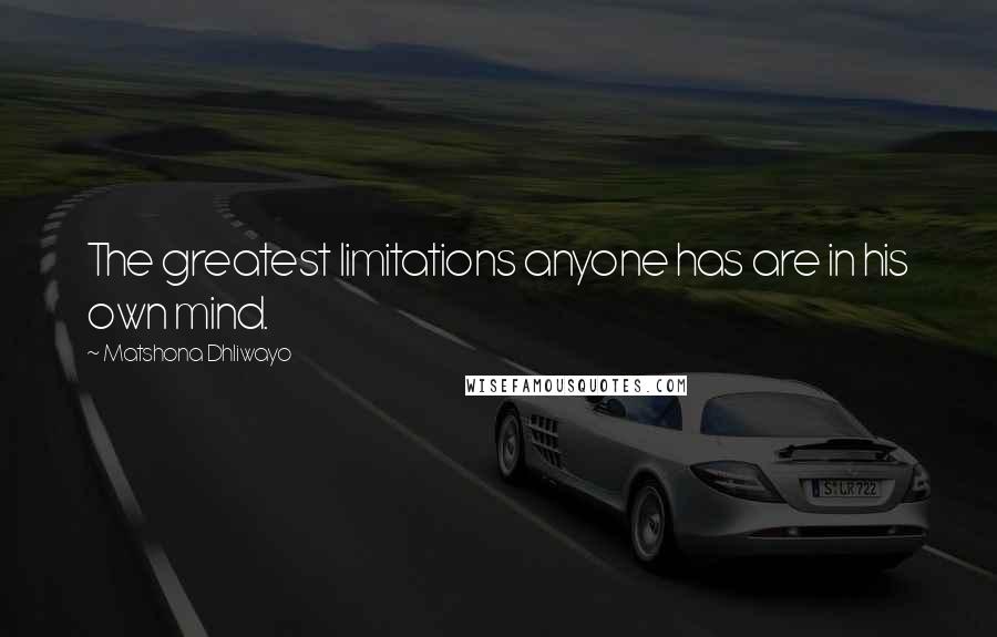 Matshona Dhliwayo Quotes: The greatest limitations anyone has are in his own mind.